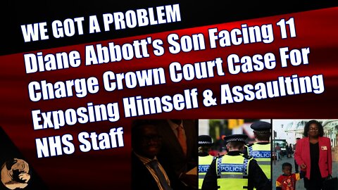 Diane Abbott's Son Facing 11 Charge Crown Court Case For Exposing Himself & Assaulting NHS Staff