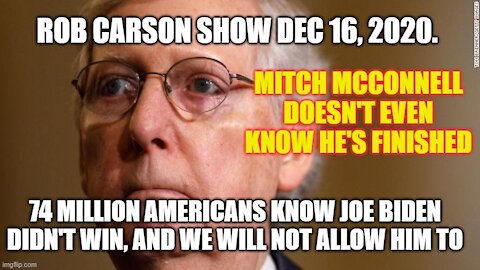 Rob Carson Show Dec 16 2020: Mitch McConnell Doesn't Even Know He's Done.