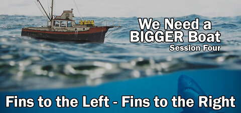 Fins to the Left – Fins to the Right - Need a Bigger Boat (Session Four)