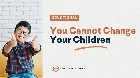You Cannot Change Your Children: Parenting, Day 31