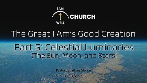 I AM WELL Church Sermon #29 "The Great I AM's Good Creation" (Part 5: "Celestial Luminaries")