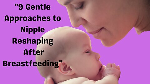 "9 Gentle Approaches to Nipple Reshaping After Breastfeeding"