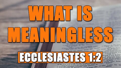 What Is Meaningless - Ecclesiastes 1:2