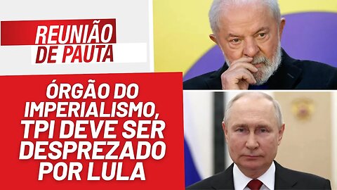 Órgão do imperialismo, o TPI deve ser desprezado por Lula - Reunião de Pauta nº 1282 - 13/9/23