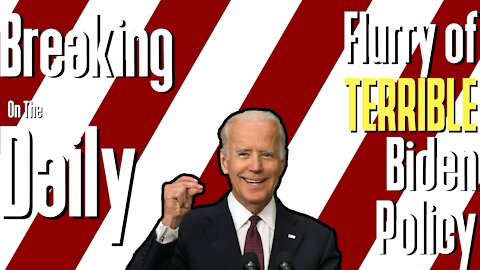 Flurry of TERRIBLE Biden Policy: Breaking On The Daily #56