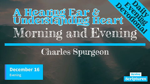 December 16 Evening Devotional | A Hearing Ear & Understanding Heart | Morning and Evening, Spurgeon