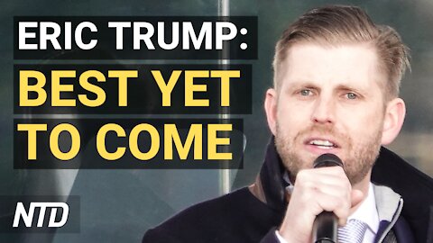 Eric Trump: ‘Best Is Yet to Come’–Trump Children Farewell; Chinese Lab Falsifies Virus Test Results