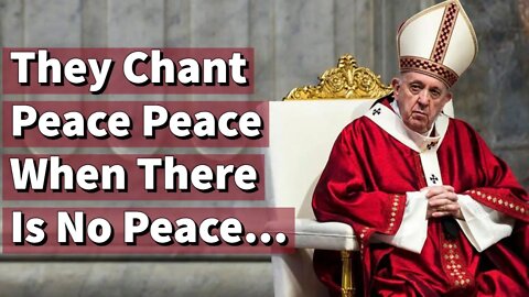 They Chant Peace Peace When There Is No Peace - Pope Francis Is A False Teacher - Catholic - Jesus