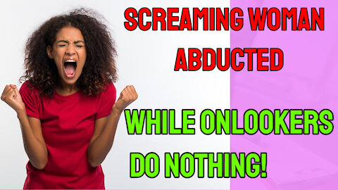 Screaming Woman Abducted While Onlookers Do Nothing!