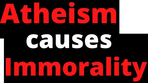 Atheism Causes Immorality