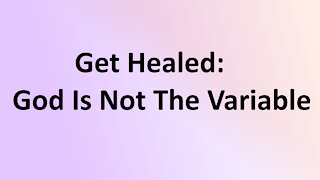 Bible Study: Get Healed: God is not the Variable