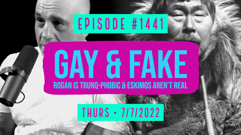 #1441 Gay & Fake, Rogan Is TrunQ-Phobic & Eskimos Aren't Real