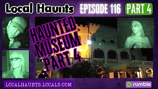 Local Haunts Episode 116: Part 4 of The Haunted Museum