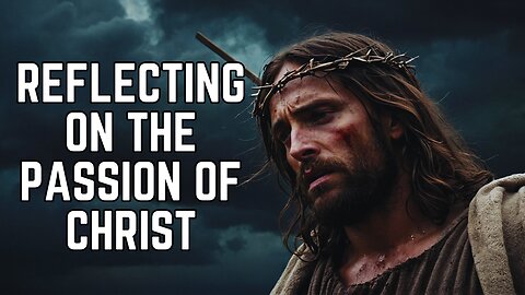 Reflecting on the Passion of Christ