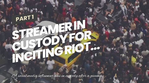 Streamer in custody for inciting riot…
