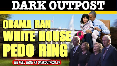 Dark Outpost 04-29-2021 Obama Ran White House Pedo Ring