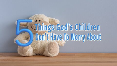 5 Things God's Children Don't Have to Worry About