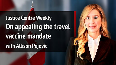 Justice Centre Weekly: On appealing the travel vaccine mandate with Allison Pejovic | S01E27