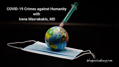 COVID-19 Crimes against Humanity with Irene Mavrakakis, MD