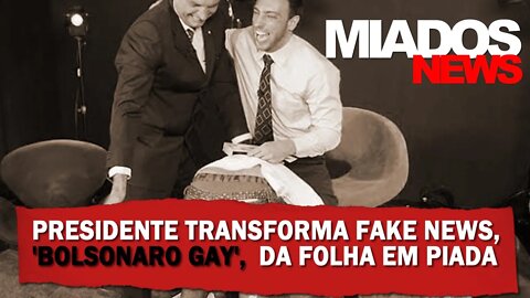 Miados News - Presidente Transforma Fake News, "Bolsonaro Gay", da Folha em Piada