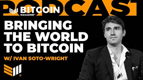 Bringing the World to Bitcoin w/ Ivan Soto-Wright - Bitcoin Magazine Podcast