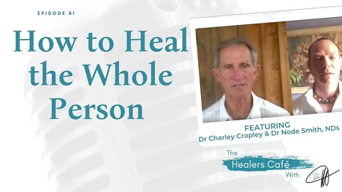 How to Heal the Whole Person with Dr Charlie Cropley, ND & Dr Node Smith, ND on The Healers Café
