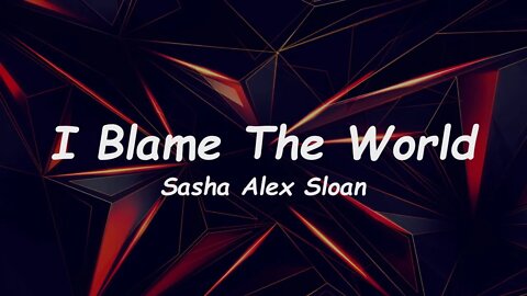 Sasha Alex Sloan - I Blame The World (Lyrics)