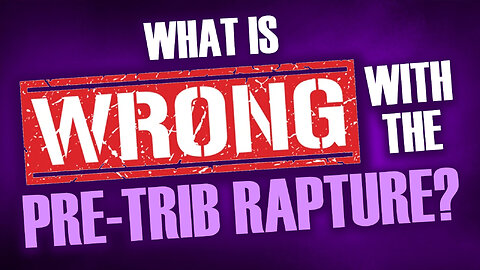 What is WRONG with Pre-Trib Rapture? 06/12/2023