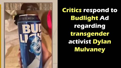 Critics respond to Bud light ad regarding Dylan Mulvaney