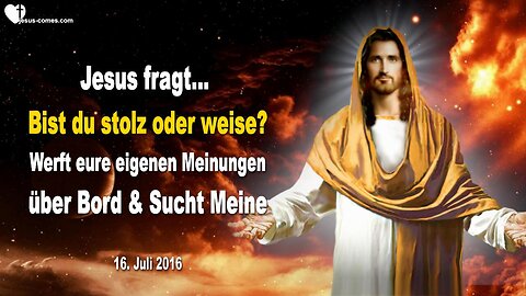 16.07.2016 ❤️ Bist du stolz oder weise?... Komm und wirf deine eigenen Meinungen über Bord und suche Meine