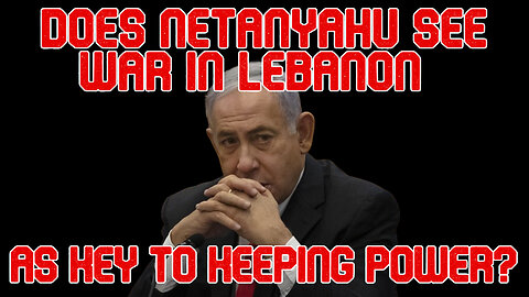 Does Netanyahu See War in Lebanon as Key to Keeping Power? COI #525