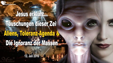 12. Juli 2016 🇩🇪 JESUS ERKLÄRT... Die Täuschungen dieser Zeit, Aliens, Toleranz Agenda und die Ignoranz der Massen