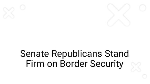 Senate Republicans Stand Firm on Border Security