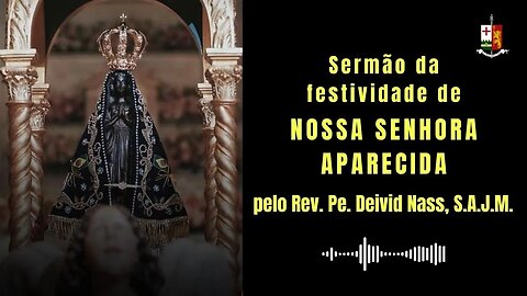 Sermão da festividade de Nossa Senhora Aparecida, pelo Rev. Pe. Deivid Nass, S.A.J.M.