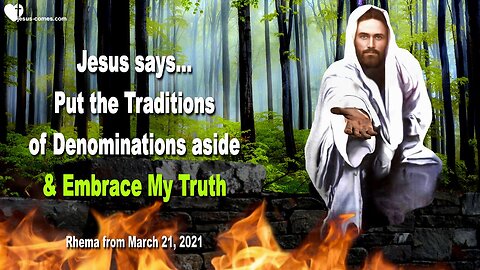March 21, 2021 🇺🇸 JESUS SAYS... Put the Traditions of Denominations aside and seek and embrace My Truth