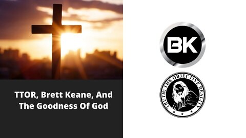 TTOR, Brett Keane, And The Goodness Of God