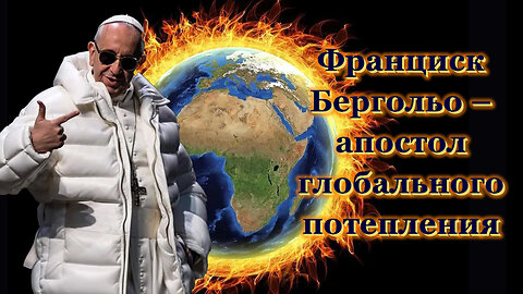 Франциск Бергольо – апостол глобального потепления
