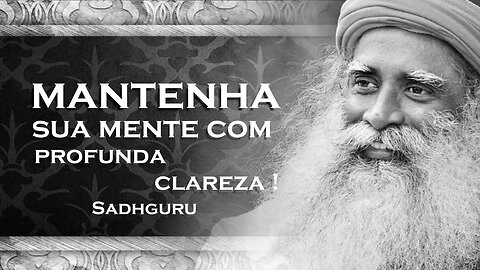 SADHGURU - COMO MANTER SUA MENTE COM PROFUNDA CLAREZA