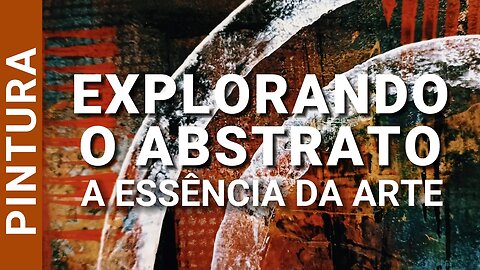 EXPLORANDO O ABSTRATO: A ESSÊNCIA DA ARTE