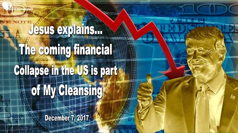 December 7, 2017 🇺🇸 JESUS SAYS... The coming financial Collapse in the US is part of My Cleansing