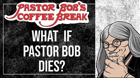 WHAT IF PASTOR BOB DIES? / Pastor Bob's Coffee Break