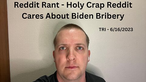 TRI - 6/16/2023 - Reddit Rant - Holy Crap Reddit Cares About Biden Bribery