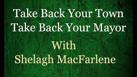 Take Back Your Town Take Back Your Mayor with Shelagh MacFarlene