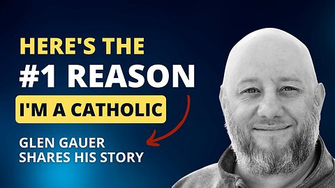 Here's the number one reason I'm a Catholic. Glen Gauer shares his story.