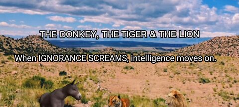 THE DONKEY, THE TIGER & THE LION - When IGNORANCE SCREAMS, intelligence moves on.