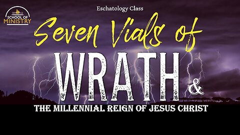 Eschatology #11 (Part 2) - Seven Vials of Wrath & the Millennial Reign of Jesus Christ