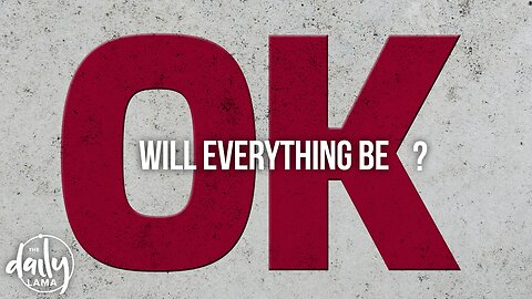 Will Everything Be, Ok?