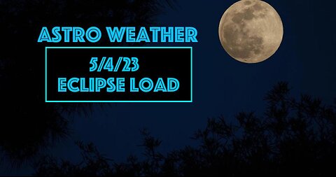 5-4-23 -- Astro Weather -- Eclipse Load