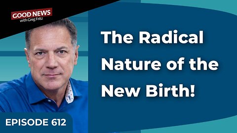 Episode 612: The Radical Nature of the New Birth!