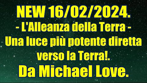 New 17/02/2024 L'Alleanza della Terra - Una luce più potente diretta verso la Terra!